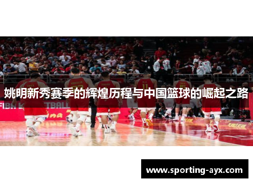 姚明新秀赛季的辉煌历程与中国篮球的崛起之路