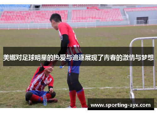 美娜对足球明星的热爱与追逐展现了青春的激情与梦想