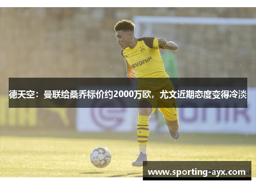 德天空：曼联给桑乔标价约2000万欧，尤文近期态度变得冷淡