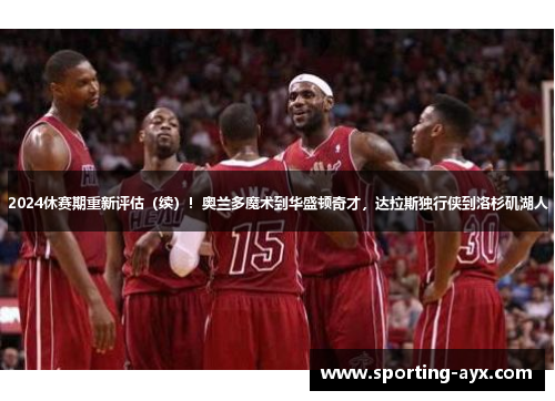 2024休赛期重新评估(续)!奥兰多魔术到华盛顿奇才,达拉斯独行侠到洛杉矶湖人 2024休赛期重新评估(续)!奥兰多魔术到华盛顿奇才,达拉斯独行侠到洛杉矶湖人