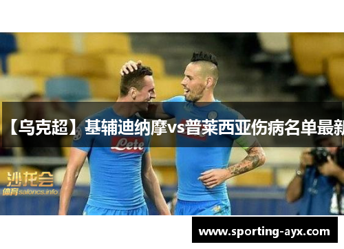 【乌克超】基辅迪纳摩vs普莱西亚伤病名单最新 【乌克超】基辅迪纳摩vs普莱西亚伤病名单最新